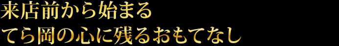 来店前から始まるてら岡の心に残るおもてなし