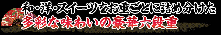 おせち定番のお料理から、和風・洋風・甘味とお重ごとに分かれたバリエーション豊富な豪華六段