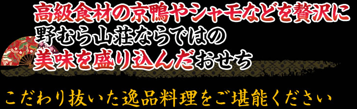 高級食材の京鴨やシャモなどを贅沢に野むら山荘ならではの美味を盛り込んだおせち