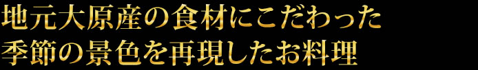 地元大原産の食材にこだわった季節の景色を再現したお料理