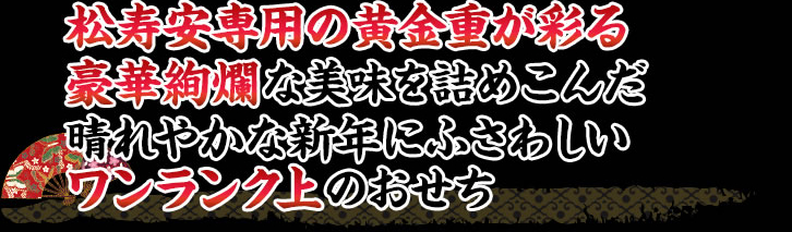 お重も料理も豪華絢爛！松寿安専用の黄金重に詰まったワンランク上のお料理が楽しめる大人のおせち