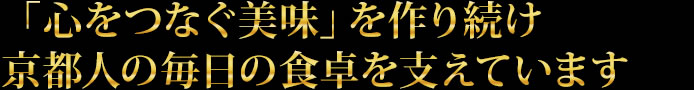 「心つなぐ美味」を作り続け京都人の毎日の食卓を支えています。