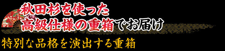 秋田杉を使った高級仕様の重箱でお届け
