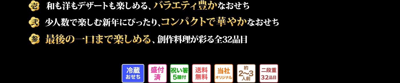 壱 和も洋もデザートも楽しめる、バラエティ豊かなおせち 弐 少人数で楽しむ新年にぴったり、コンパクトで華やかなおせち 参 最後の一口まで楽しめる、創作料理が彩る全32品目