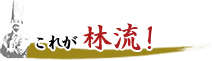 これが林流!
