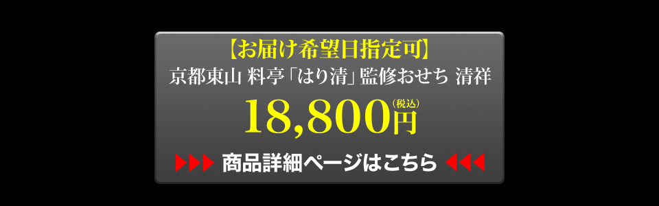 お届け希望日指定可 京都東山 料亭「はり清」監修おせち 清祥 18,800円 商品詳細ページはこちら