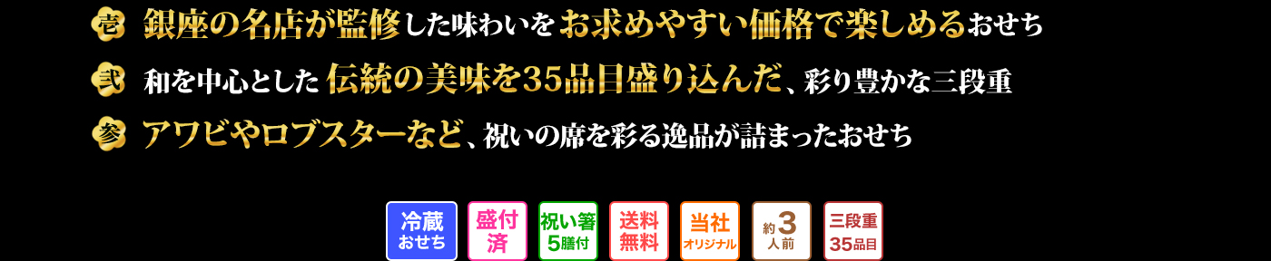 壱 銀座の名店が監修した味わいをお求めやすい価格で楽しめるおせち 弐 和を中心とした伝統の美味を35品目盛り込んだ、彩り豊かな三段重 参 アワビやロブスターなど、祝いの席を彩る逸品が詰まったおせち 冷蔵おせち 盛付済 祝い箸5膳付 送料無料 当社オリジナル 約3人前 三段重35品目