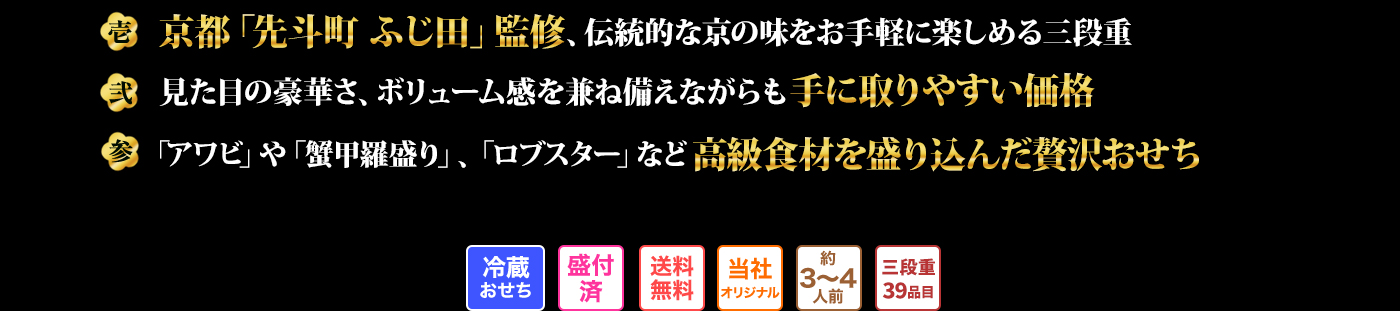 壱 京都「先斗町 ふじ田」監修、伝統的な京の味をお手軽に楽しめる三段重 弐 見た目の豪華さ、ボリューム感を兼ね備えながらも手に取りやすい価格 参 「アワビ」や「蟹甲羅盛り」、「ロブスター」など高級食材を盛り込んだ贅沢おせち 冷蔵おせち 盛付済 送料無料 当社オリジナル 約3～4人前 三段重39品目