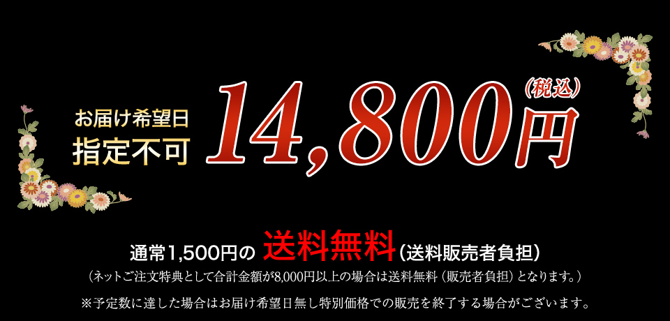 お届け希望日 指定不可 14,800円(税込) 通常1,500円の送料無料 (ネットご注文特典として合計金額が8,000円以上の場合は送料無料となります。) ※予定数に達した場合はお届け希望日無し特別価格での販売を終了する場合がございます。
