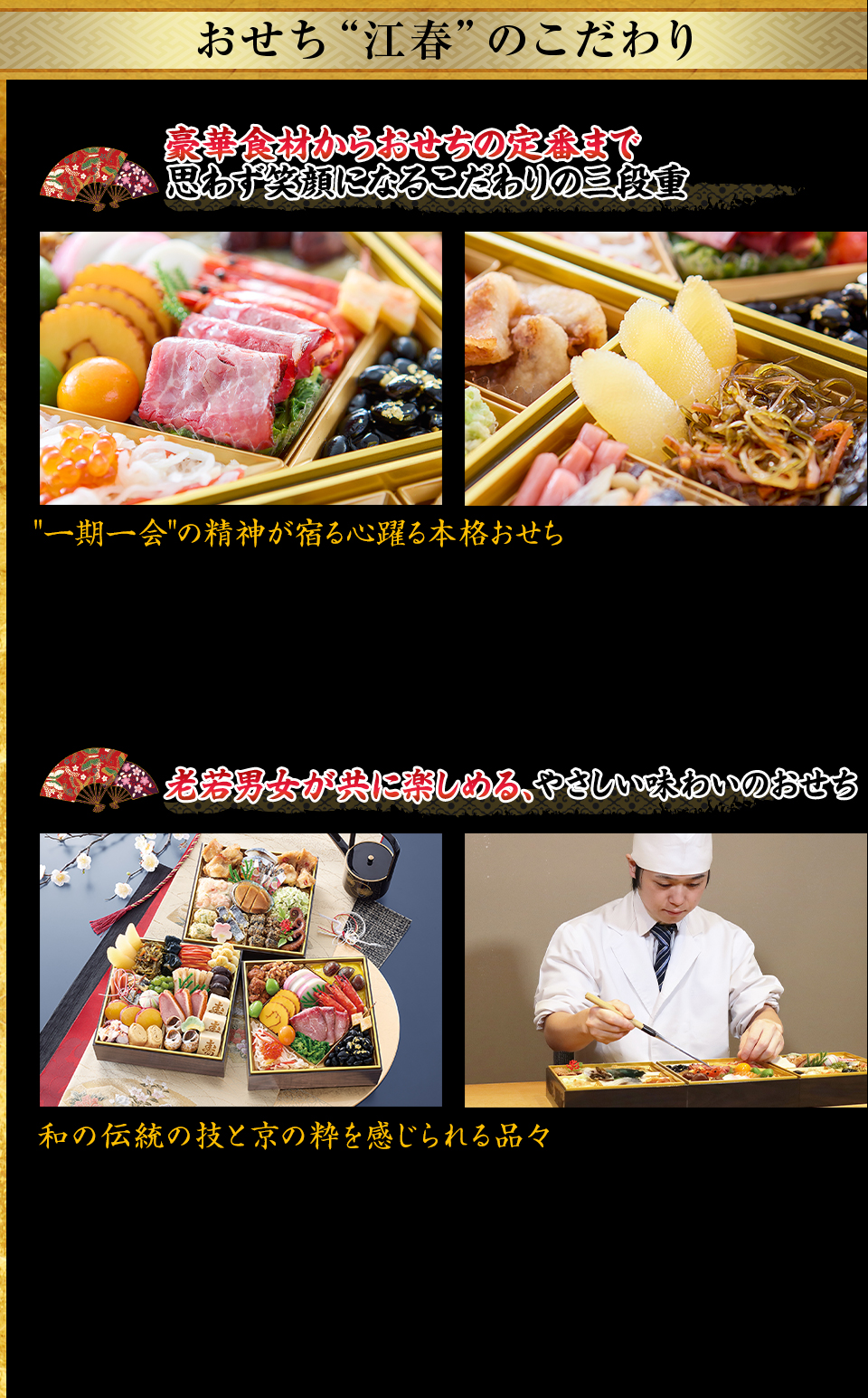 おせち“江春”のこだわり 豪華食材からおせちの定番まで 思わず笑顔になるこだわりの三段重 “一期一会”の精神が宿る心躍る本格おせち 老若男女が共に楽しめる、やさしい味わいのおせち 和の伝統の技と京の粋を感じられる品々