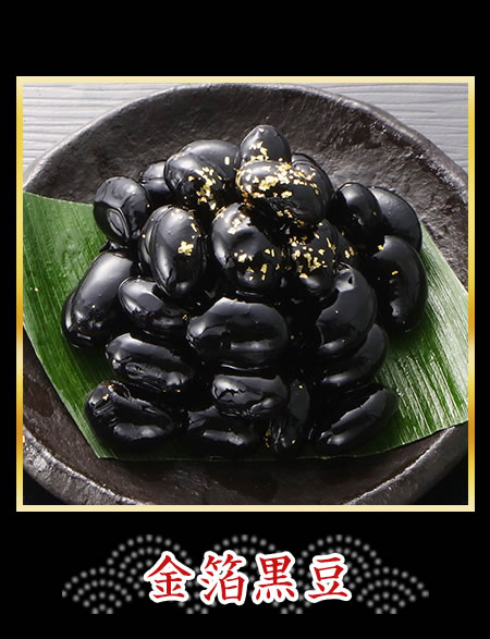 金箔黒豆></figure>
                <p>国産黒豆をほどよい甘さに味付けし、ふっくら艶やかに炊き上げました。</p>
            </li>
<li>
                <figure class=