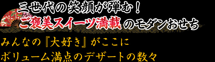 三世代の笑顔が弾む!ご褒美スイーツ満載のモダンおせちみんなの『大好き』がここにボリューム満点のデザートの数々