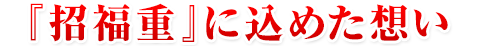 『招福重』に込めた想い