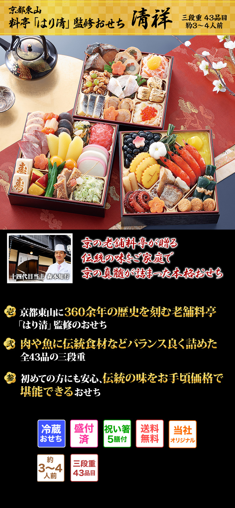 京都東山 料亭「はり清」監修おせち 清祥 三段重 43品目 約3～4人前 京の老舗料亭が贈る伝統の味をご家庭で 京の真髄が詰まった本格おせち 十四代目当主 森本知行 壱 京都東山に360余年の歴史を刻む老舗料亭「はり清」監修のおせち 弐 肉や魚に伝統食材などバランス良く詰めた全43品の三段重 参 初めての方にも安心、伝統の味をお手頃価格で堪能できるおせち 冷蔵おせち 盛付済 祝い箸5膳付 送料無料 当社オリジナル 約3～4人前 三段重43品目