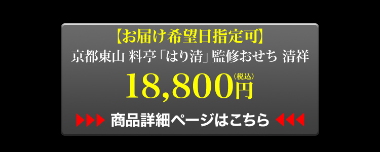 お届け希望日指定可 京都東山 料亭「はり清」監修おせち 清祥 18,800円 商品詳細ページはこちら