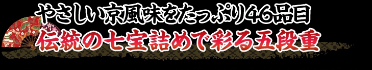 やさしい京風味をたっぷり46品目 伝統の七宝詰めで彩る五段重