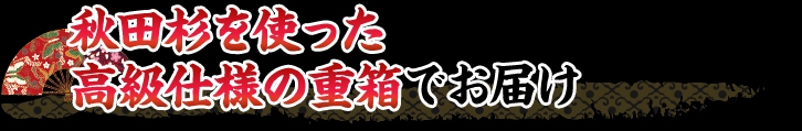 秋田杉を使った高級仕様の重箱でお届け