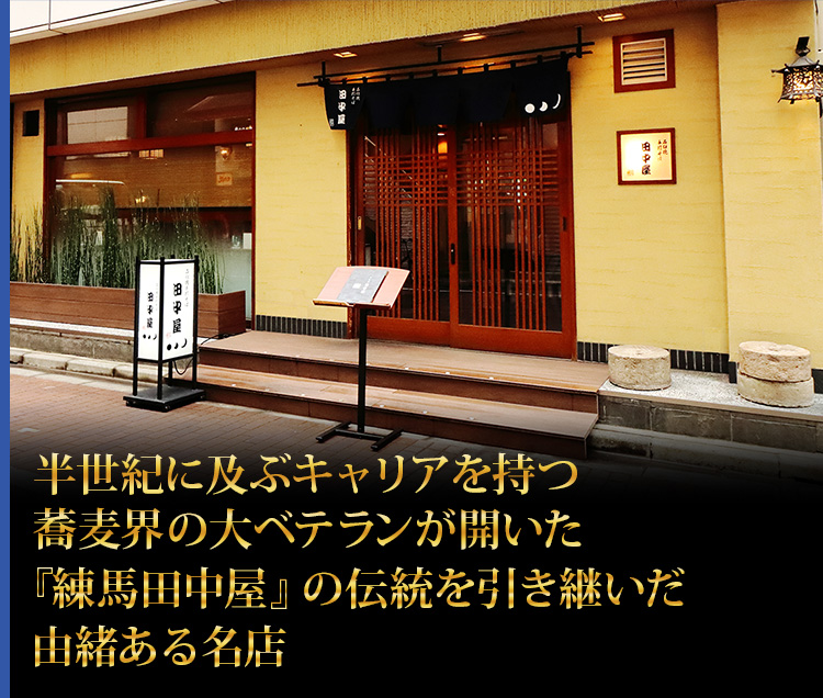 半世紀に及ぶキャリアを持つ蕎麦界の大ベテランが開いた『練馬田中屋』の伝統を引き継いだ由緒ある名店