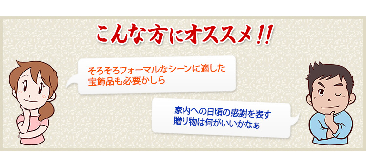 そろそろフォーマルなシーンに適した宝飾品も必要かしら 家内への日頃の感謝を表す贈り物は何がいいかなぁ