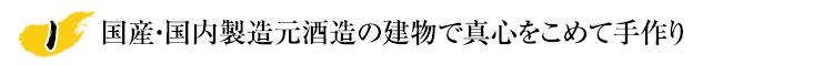 国産・国内製造元酒造の建物で真心をこめて手作り