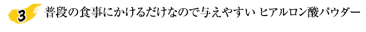 普段の食事にかけるだけなので与えやすい ヒアルロン酸パウダー
