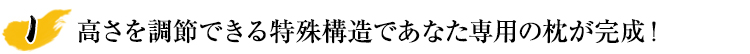 高さを調節できる特殊構造であなた専用の枕が完成！