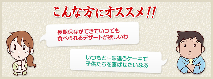 長期保存ができていつでも食べられるデザートが欲しいわ　いつもと一味違うケーキで子供たちを喜ばせたいなあ