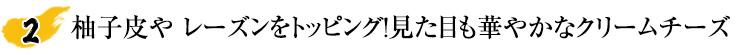 柚子皮や レーズンをトッピング！見た目も華やかなクリームチーズ