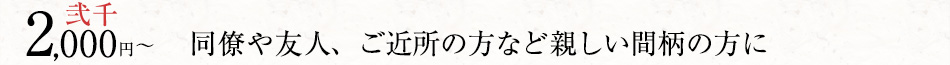 同僚や友人、ご近所の方など親しい間柄の方に