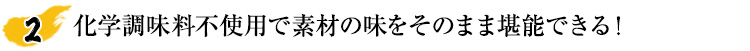 化学調味料不使用で素材の味をそのまま堪能できる！
