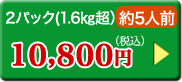2パック(1.6㎏超）約5人前 10,800円（税込）