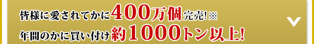 皆様に愛されてかに400万個完売 年間のかに取扱い約1000トン以上!