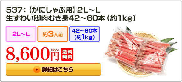 537：【かにしゃぶ用】2L～L 生ずわい脚肉むき身42～60本（約1kg） 8,600円（税込）