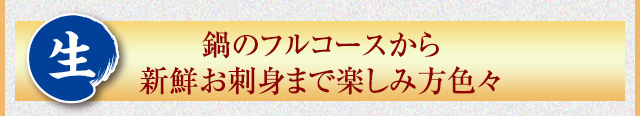 生 鍋のフルコースから新鮮お刺身まで楽しみ方色々
