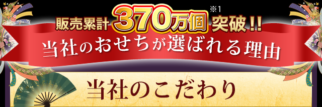 販売累計370万個突破！当社のおせちが選ばれる理由 当社のこだわり