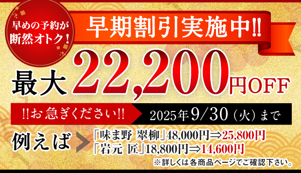早めの予約が断然オトク！　早期割引実施中！！　最大22,200円円OFF
